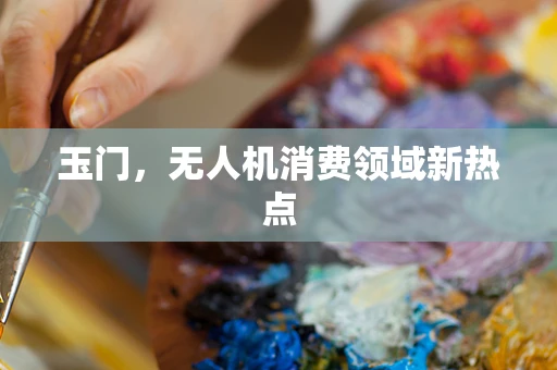 玉门，无人机消费领域新热点