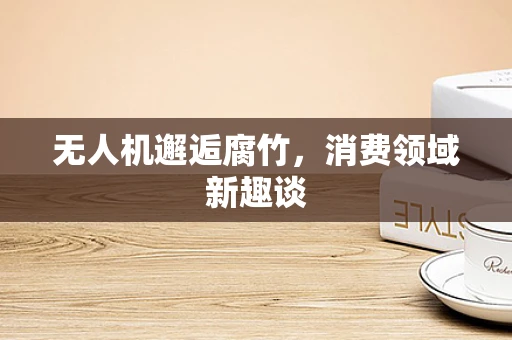 无人机邂逅腐竹，消费领域新趣谈