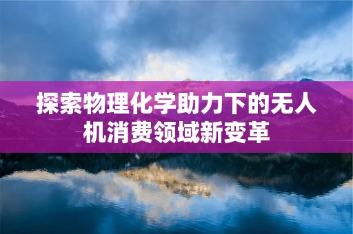 探索物理化学助力下的无人机消费领域新变革