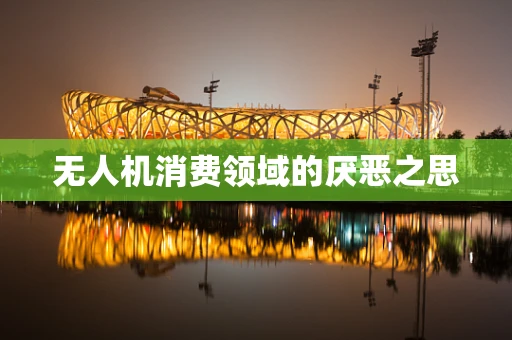 无人机消费领域的厌恶之思