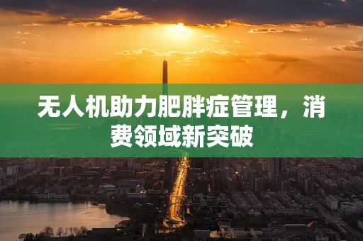 无人机助力肥胖症管理，消费领域新突破