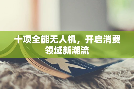十项全能无人机，开启消费领域新潮流
