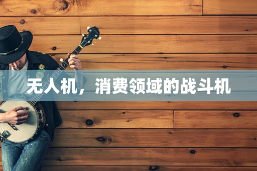 无人机，消费领域的战斗机