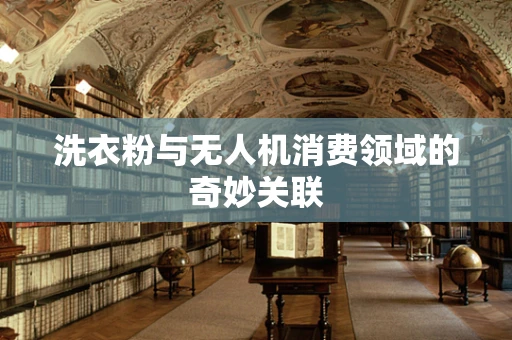 洗衣粉与无人机消费领域的奇妙关联