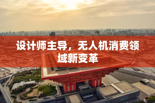 设计师主导，无人机消费领域新变革