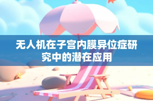 无人机在子宫内膜异位症研究中的潜在应用