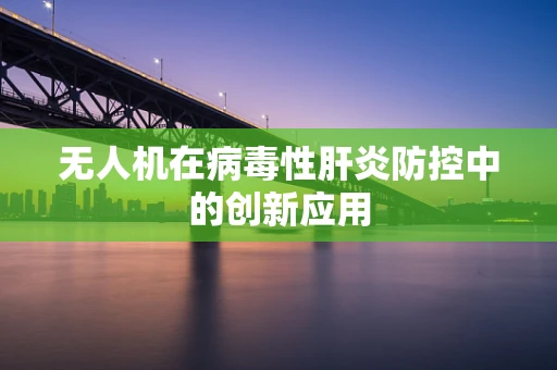 无人机在病毒性肝炎防控中的创新应用