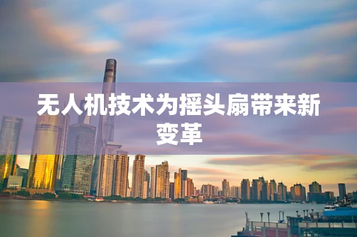 无人机技术为摇头扇带来新变革