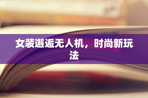 女装邂逅无人机，时尚新玩法