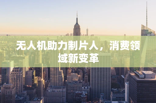 无人机助力制片人，消费领域新变革