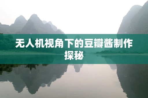 无人机视角下的豆瓣酱制作探秘