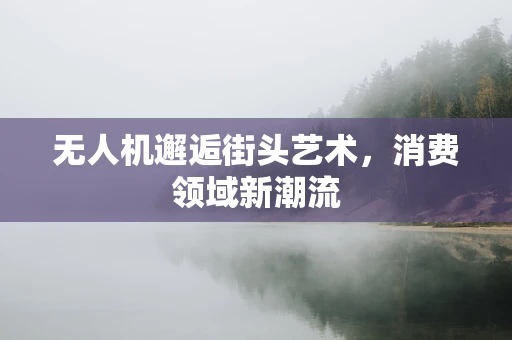 无人机邂逅街头艺术，消费领域新潮流
