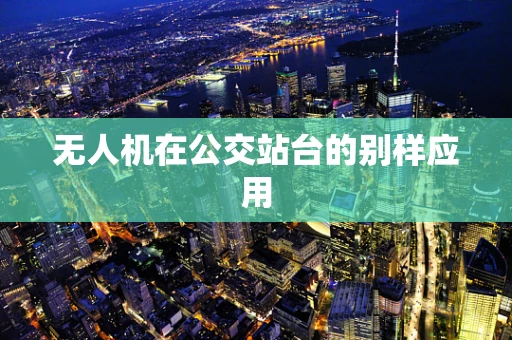无人机在公交站台的别样应用