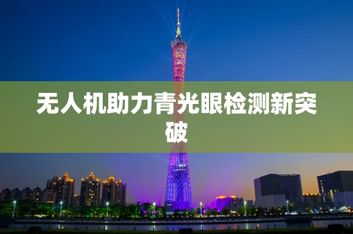 无人机助力青光眼检测新突破