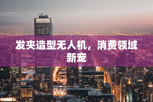 发夹造型无人机，消费领域新宠