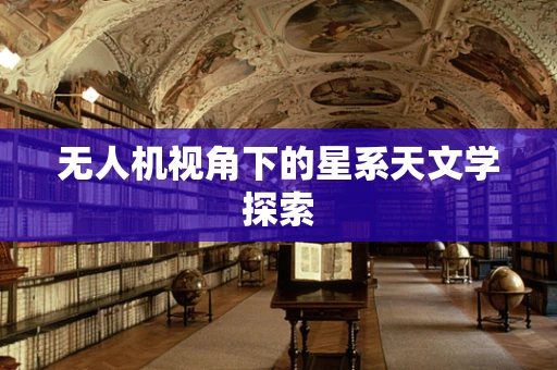 无人机视角下的星系天文学探索