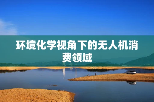 环境化学视角下的无人机消费领域