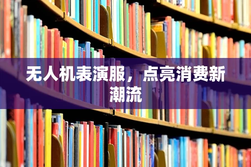 无人机表演服，点亮消费新潮流
