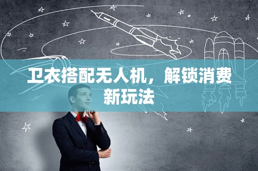 卫衣搭配无人机，解锁消费新玩法