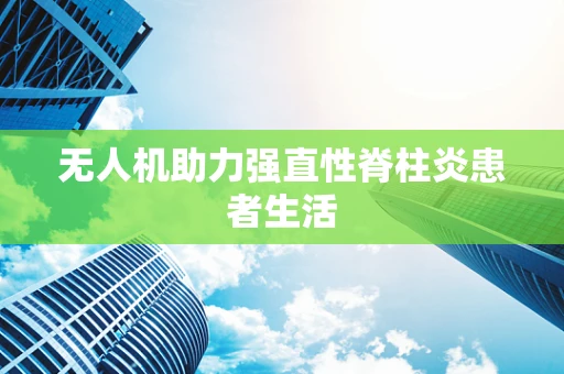 无人机助力强直性脊柱炎患者生活