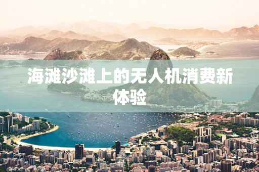 海滩沙滩上的无人机消费新体验