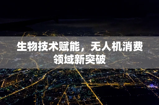 生物技术赋能，无人机消费领域新突破