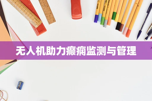 无人机助力癫痫监测与管理