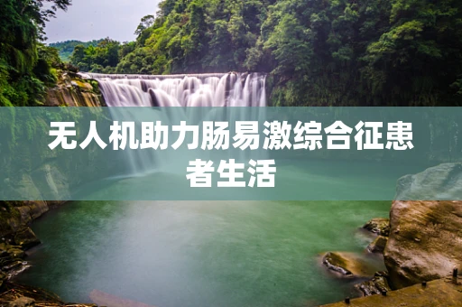 无人机助力肠易激综合征患者生活