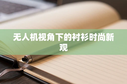 无人机视角下的衬衫时尚新观