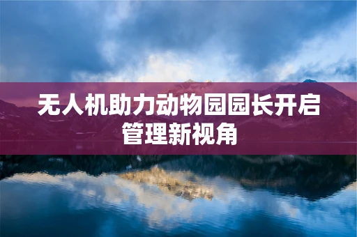 无人机助力动物园园长开启管理新视角