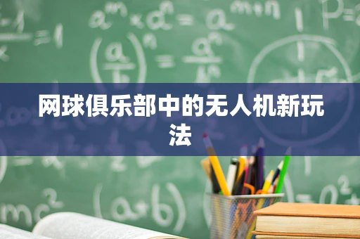 网球俱乐部中的无人机新玩法