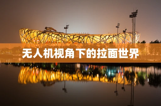 无人机视角下的拉面世界