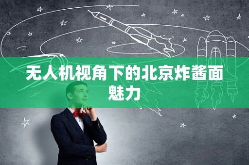 无人机视角下的北京炸酱面魅力