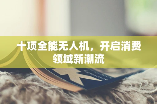 十项全能无人机，开启消费领域新潮流
