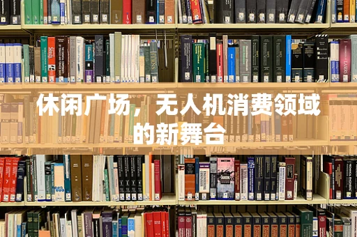 休闲广场，无人机消费领域的新舞台