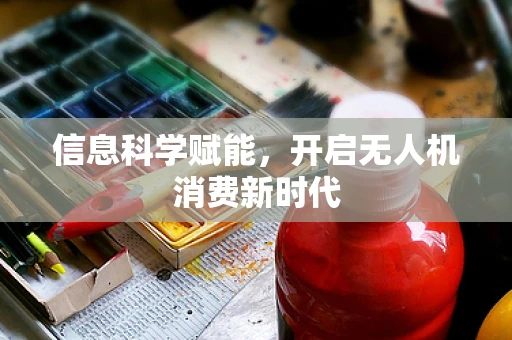 信息科学赋能，开启无人机消费新时代