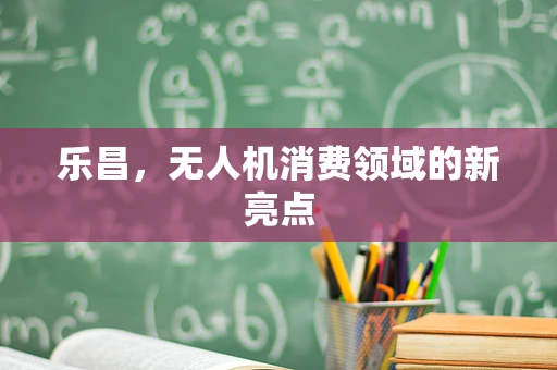 乐昌，无人机消费领域的新亮点