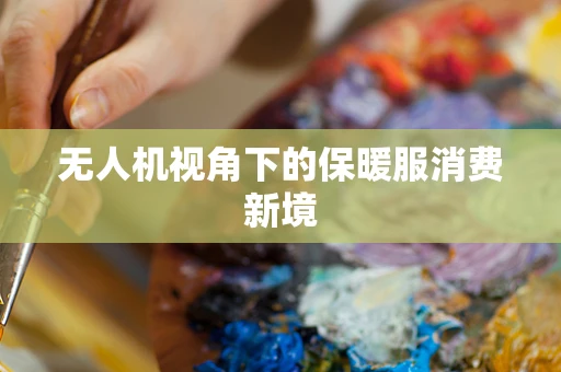 无人机视角下的保暖服消费新境