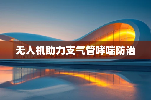 无人机助力支气管哮喘防治