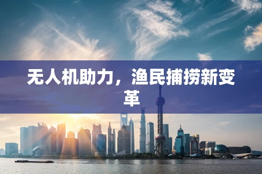 无人机助力，渔民捕捞新变革