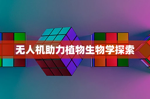 无人机助力植物生物学探索
