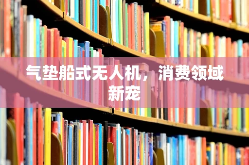 气垫船式无人机，消费领域新宠