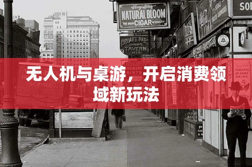 无人机与桌游，开启消费领域新玩法