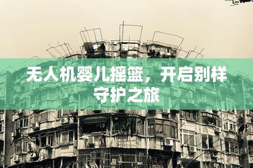 无人机婴儿摇篮，开启别样守护之旅