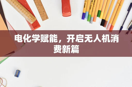 电化学赋能，开启无人机消费新篇