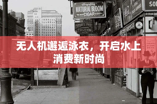 无人机邂逅泳衣，开启水上消费新时尚