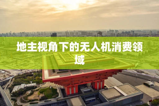 地主视角下的无人机消费领域