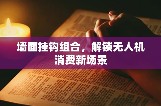 墙面挂钩组合，解锁无人机消费新场景