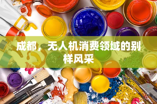 成都，无人机消费领域的别样风采