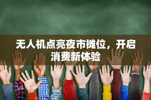 无人机点亮夜市摊位，开启消费新体验